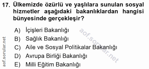 17. soru: Ulkemizde özürlü ve yaşlılara sunulan sosyal hizmetler aşağıdaki bakanlıklardan hangisi bünyesinde gerçekleşir? A) İç…