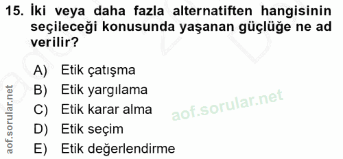 15. soru: İki veya daha fazla alternatiften hangisinin seçileceği konusunda yaşanan güçlüğe ne ad verilir? A) Etik çatışma B) E…
