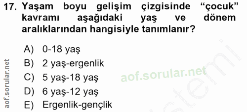 17. soru: Yaşam boyu gelişim çizgisinde "çocuk" kavramı aşağıdaki yaş ve dönem aralıklarından hangisiyle tanımlanır? A) 0-18 ya…