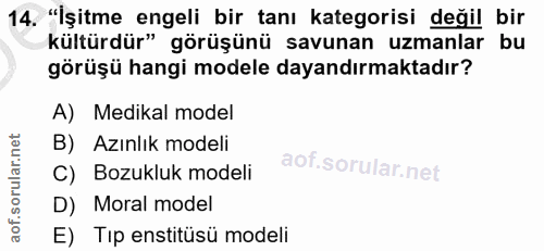 14. soru: "İşitme engeli bir tanı kategorisi değil bir kültürdür" görüşünü savunan uzmanlar bu görüşü hangi modele dayandırmakt…