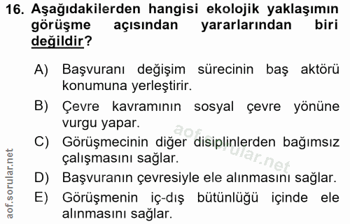 16. soru: Aşağıdakilerden hangisi ekolojik yaklaşımın görüşme açısından yararlarından biri değildir? A) Başvuranı değişim sürec…