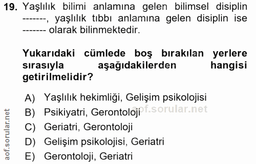 19. soru: Yaşlılık bilimi anlamına gelen bilimsel disiplin -, yaşlılık tıbbı anlamına gelen disiplin ise -- olarak bilinmektedi…