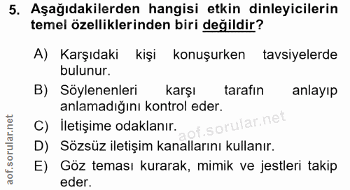5. soru: Aşağıdakilerden hangisi etkin dinleyicilerin temel özelliklerinden biri değildir? A) Karşıdaki kişi konuşurken tavsiy…