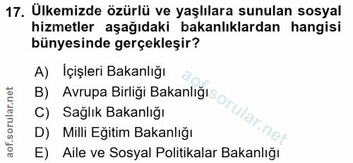 17. soru: Ulkemizde özürlü ve yaşlılara sunulan sosyal hizmetler aşağıdaki bakanlıklardan hangisi bünyesinde gerçekleşir? A) İç…