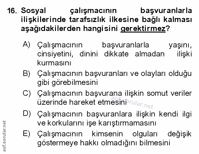 16. soru: Sosyal çalışmacının başvuranlarla ilişkilerinde tarafsızlık ilkesine bağlı kalması aşağıdakilerden hangisini gerektir…