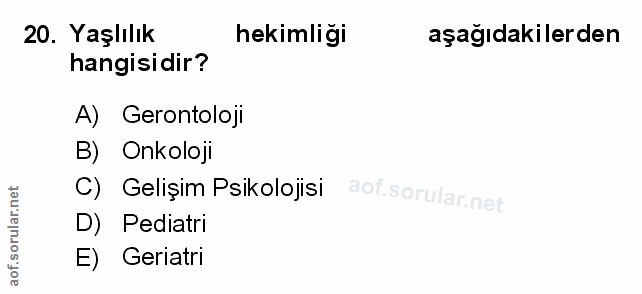 20. soru: Yaşlılık hekimliği aşağıdakilerden hangisidir? A) Gerontoloji B) Onkoloji C) Gelişim Psikolojisi D) Pediatri E) Geriatri