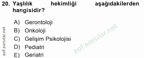 20. soru: Yaşlılık hekimliği aşağıdakilerden hangisidir? A) Gerontoloji B) Onkoloji C) Gelişim Psikolojisi D) Pediatri E) Geriatri