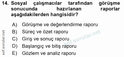 14. soru: Sosyal Çalışmacılar tarafindan görüşme sonucunda hazırlanan raporlar aşağıdakilerden hangisidir? A) Görüşme ve değerl…