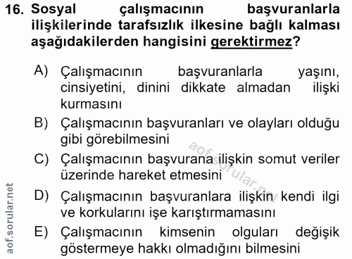 16. soru: Sosyal çalışmacının başvuranlarla ilişkilerinde tarafsızlık ilkesine bağlı kalması aşağıdakilerden hangisini gerektir…