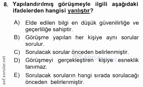 8. soru: Yapılandırılmış görüşmeyle ilgili aşağıdaki ifadelerden hangisi yanlıştır? A) Elde edilen bilgi en düşük güvenilirlig…