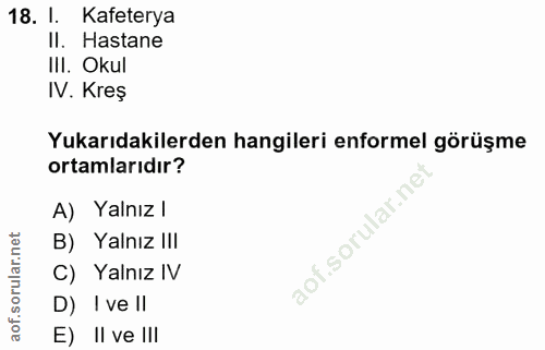 18. soru: I. Kafeterya II. Hastane IlI. Okul IV. Kreş Yukarıdakilerden hangileri enformel görüşme ortamlarıdır? A) Yalnız l B)…
