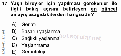 17. soru: Yaşlı bireyler için yapılması gerekenler ile ilgili bakış açısını belirleyen en güncel anlayış aşağıdakilerden hangis…