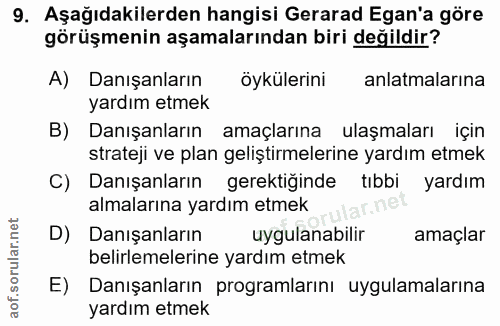 9. soru: Aşağıdakilerden hangisi Gerarad Egan'a göre görüşmenin aşamalarından biri değildir? A) Danışanların Öykulerini anlatm…