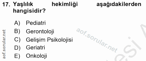 17. soru: Yaşlılık hekimliği aşağıdakilerden hangisidir? A) Pediatri Gerontoloji C) Gelişim Psikolojisi D) Geriatri E) Onkoloji