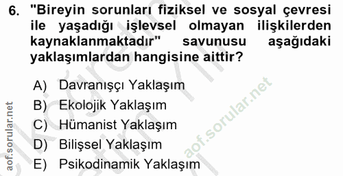 6. soru: "Bireyin sorunları fiziksel ve sosyal çevresi ile yaşadığı işlevsel olmayan ilişkilerden kaynaklanmaktadır" savunusu…