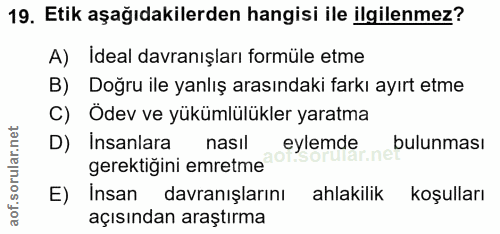 19. soru: Etik aşağıdakilerden hangisi ile ilgilenmez? A) Ideal davranışları formüle etme B) Doğru ile yanlış arasındaki farkı…