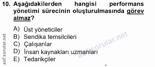 10. soru: Aşağıdakilerden hangisi performans yönetimi sürecinin oluşturulmasında görev almaz? A) Üst yöneticiler B) Sendika tem…