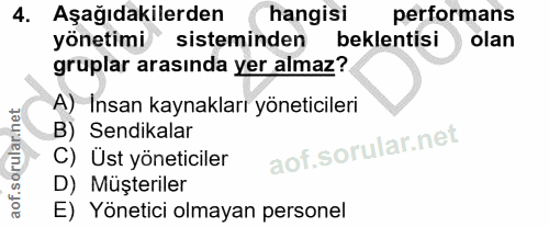 4. soru: Aşağıdakilerden hangisi performans yönetimi sisteminden beklentisi olan gruplar arasında yer almaz? A) Insan kaynakla…