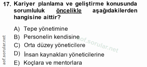 17. soru: Kariyer planlama ve geliştirme konusunda sorumluluk öncelikle aşağıdakilerden hangisine aittir? A) Tepe yönetimine B)…