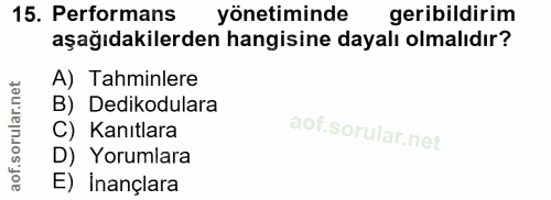 15. soru: Performans yönetiminde geribildirim aşağıdakilerden hangisine dayalı olmalıdır? A) Tahminlere B) Dedikodulara C) Kanı…