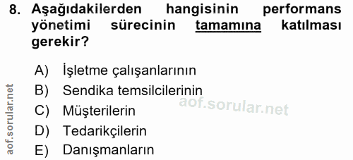 8. soru: Aşağıdakilerden hangisinin performans yönetimi sürecinin tamamına katılması gerekir? A) İşletme çalışanlarının B) Sen…