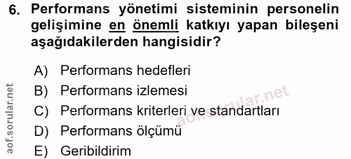 6. soru: Performans yönetimi sisteminin personelin gelişimine en önemli katkıyı yapan bileşeni aşağıdakilerden hangisidir? A)…