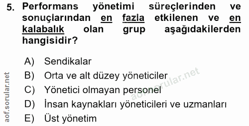 5. soru: Performans yönetimi süreçlerinden ve sonuçlarından en fazla etkilenen ve en kalabalık olan grup aşağıdakilerden hangi…
