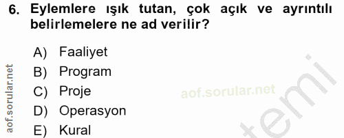 6. soru: Eylemlere ışık tutan, çok açık ve ayrıntılı belirlemelere ne ad verilir? A) Faaliyet B) Program C) Proje D) Operasyon…