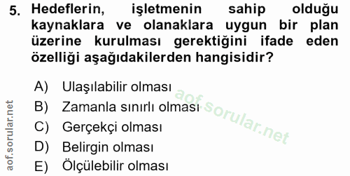 5. soru: Hedeflerin, işletmenin sahip olduğu kaynaklara ve olanaklara uygun bir plan üzerine kurulması gerektiğini ifade eden…