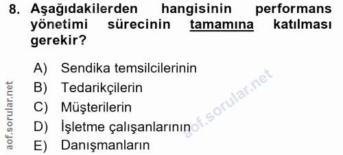 8. soru: Aşağıdakilerden hangisinin performans yönetimi sürecinin tamamına katılması gerekir? A) Sendika temsilcilerinin B) Te…