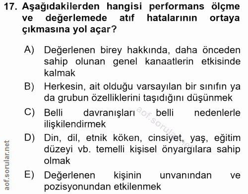 17. soru: Aşağıdakilerden hangisi performans ölçme ve değerlemede atıf hatalarının ortaya çıkmasına yol açar? A) Değerlenen bir…