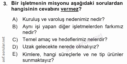 3. soru: Bir işletmenin misyonu aşağıdaki sorulardan hangisinin cevabını vermez? A) Kuruluş ve varoluş nedenimiz nedir? B) Ayn…