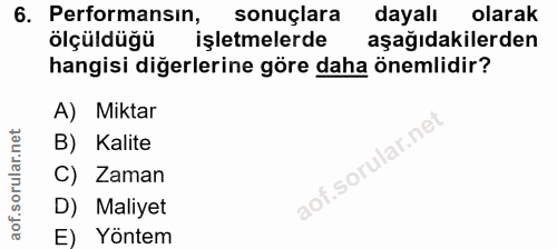 6. soru: Performansin, sonuçlara dayalı olarak ölçüldüğü işletmelerde aşağıdakilerden hangisi diğerlerine göre daha önemlidir?…