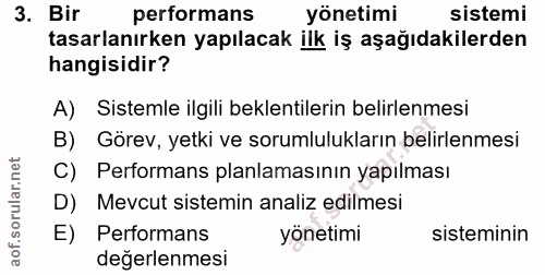 3. soru: Bir performans yönetimi sistemi tasarlanırken yapılacak ilk iş aşağıdakilerden hangisidir? A) Sistemle ilgili beklent…