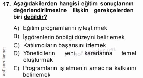 17. soru: Aşağıdakilerden hangisi eğitim sonuçlarının değerlendirilmesine ilişkin gerekçelerden biri değildir? A) Eğitim progra…