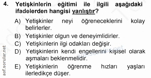 4. soru: Yetişkinlerin eğitimi ile ilgili aşağıdaki ifadelerden hangisi yanlıştır? A) Yetişkinler neyi öğreneceklerini kolay b…