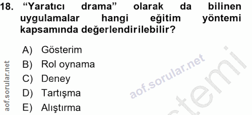 18. soru: "Yaratıcı drama" olarak da bilinen uygulamalar hangi eğitim yöntemi kapsamında değerlendirilebilir? A) Gösterim B) Ro…