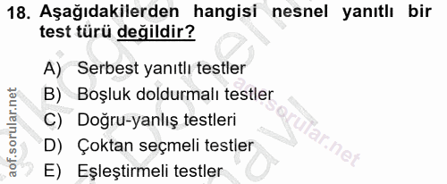 18. soru: Aşağıdakilerden hangisi nesnel yanıtlı bir test türü değildir? A) Serbest yanıtlı testler B) Boşluk doldurmalı testle…