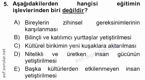 5. soru: Aşağıdakilerden hangisi eğitimin işlevlerinden biri değildir? A) Bireylerin zihinsel gereksinimlerinin karşılanması B…