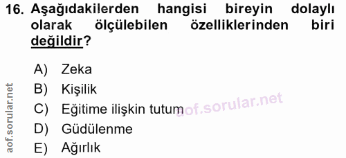 16. soru: Aşağıdakilerden hangisi bireyin dolaylı olarak ölçülebilen özelliklerinden biri değildir? A) Zeka B) Kişilik C) Eğiti…