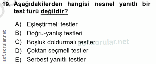 19. soru: Aşağıdakilerden hangisi nesnel yanıtlı bir test türü değildir? A) Eşleştirmeli testler B) Doğru-yanlış testleri C) Bo…