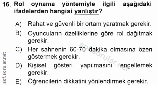 16. soru: Rol oynama yöntemiyle ilgili aşağıdaki ifadelerden hangisi yanlıştır? A) Rahat ve güvenli bir ortam yaratmak gerekir.…