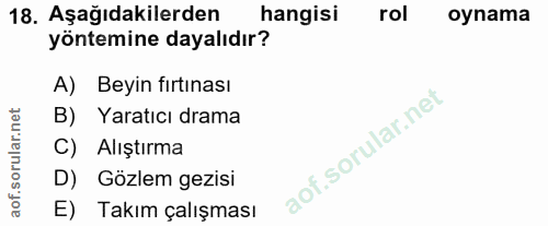 18. soru: Aşağıdakilerden hangisi rol oynama yöntemine dayalıdır? A) Beyin fırtınası B) Yaratıcı drama C) Alıştırma D) Gözlem g…