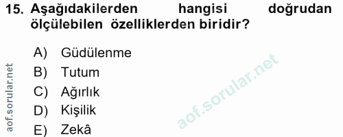 15. soru: Aşağıdakilerden hangisi doğrudan ölçülebilen özelliklerden biridir? A) Güdülenme B) Tutum C) Ağırlık D) Kişilik E) Zekâ