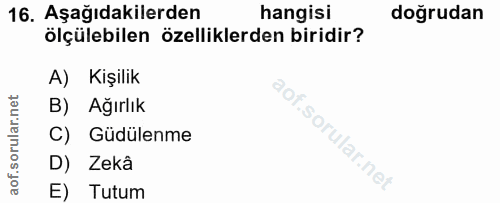 16. soru: Aşağıdakilerden hangisi doğrudan ölçülebilen özelliklerden biridir? A) Kişilik B) Ağırlık C) Güdülenme D) Zekâ E) Tutum