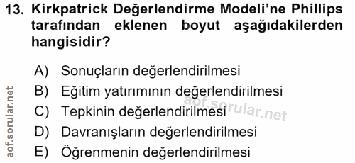13. soru: Kirkpatrick Değerlendirme Modeli'ne Philips tarafından eklenen boyut aşağıdakilerden hangisidir? A) Sonuçların değerl…