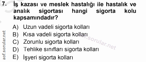 7. soru: İş kazası ve meslek hastalığı ile hastalık ve analık sigortası hangi sigorta kolu kapsamındadır? A) Uzun vadeli sigor…