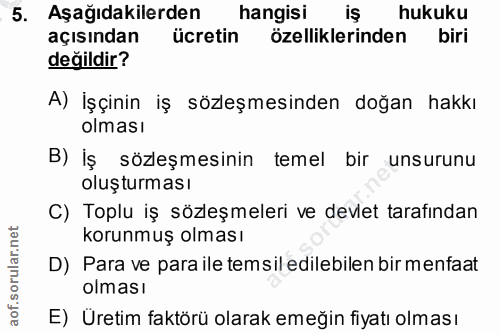 5. soru: Aşağıdakilerden hangisi iş hukuku açısından ücretin özelliklerinden biri değildir? A) İşçinin iş sözeşmesinden doğan…