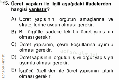 15. soru: Ucret yapıları ile ilgili aşağıdaki ifadelerden hangisi yanlıştır? A) Ücret yapısının, örgütün amaçlarına ve strateji…