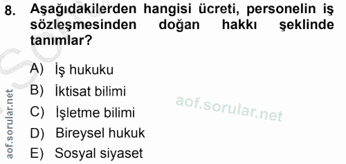 8. soru: Aşağıdakilerden hangisi ücreti, personelin iş sözleşmesinden doğan hakkı şeklinde tanimlar? A) İş hukuku B) İktisat b…